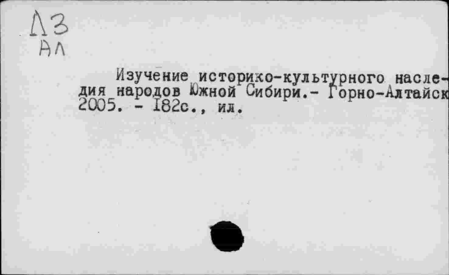 ﻿Изучение историко-культурного наследия народов йлжной Сибири.- Горно-Алтайск 2005. - 182с., ил.